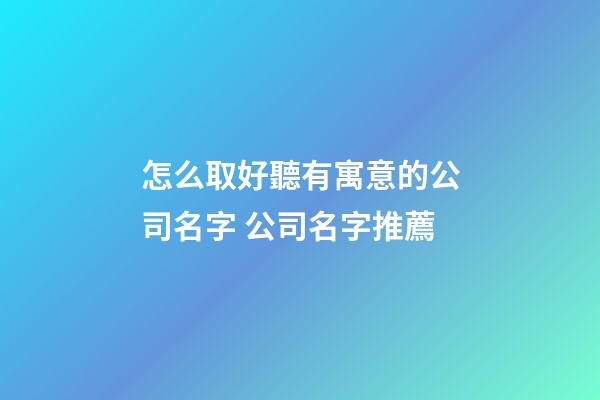 怎么取好聽有寓意的公司名字 公司名字推薦